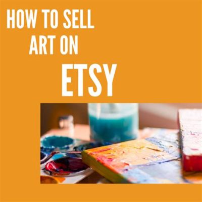 How to Sell Art on Etsy: A Comprehensive Guide with Tips and Strategies